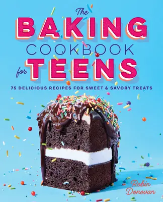 El libro de cocina para adolescentes: 75 deliciosas recetas de dulces y salados - The Baking Cookbook for Teens: 75 Delicious Recipes for Sweet and Savory Treats