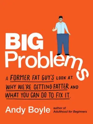 Grandes problemas: La mirada de un ex-gordo sobre por qué estamos engordando y qué puedes hacer para solucionarlo - Big Problems: A Former Fat Guy's Look at Why We're Getting Fatter and What You Can Do to Fix It