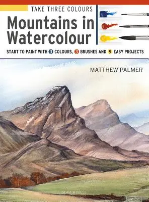 Toma Tres Colores: Montañas en Acuarela: Empieza a Pintar con 3 Colores, 3 Pinceles y 9 Proyectos Fáciles - Take Three Colours: Mountains in Watercolour: Start to Paint with 3 Colours, 3 Brushes and 9 Easy Projects