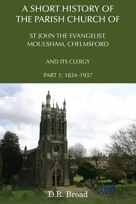 A Short History of the Parish Church of St John the Evangelist, Moulsham, Chelmsford and its Clergy (Breve historia de la iglesia parroquial de San Juan Evangelista, Moulsham, Chelmsford y su clero): Parte 1: 1834 - 1937 - A Short History of the Parish Church of St John the Evangelist, Moulsham, Chelmsford and its Clergy: Part 1: 1834 - 1937
