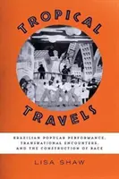 Viajes tropicales: Performance popular brasileña, encuentros transnacionales y construcción de la raza - Tropical Travels: Brazilian Popular Performance, Transnational Encounters, and the Construction of Race