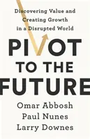 Pivot to the Future - Descubrir el valor y crear crecimiento en un mundo perturbado - Pivot to the Future - Discovering Value and Creating Growth in a Disrupted World