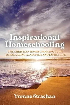 Inspirational Homeschooling: La guía cristiana de la educación en casa para equilibrar la vida académica y familiar - Inspirational Homeschooling: The Christian Homeschooling Guide to Balancing Academics and Family Life