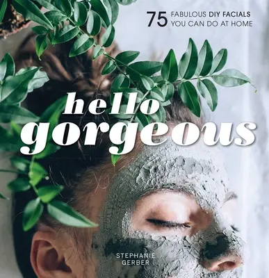 Hello Gorgeous: 75 fabulosos tratamientos faciales caseros - Hello Gorgeous: 75 Fabulous DIY Facials You Can Do at Home