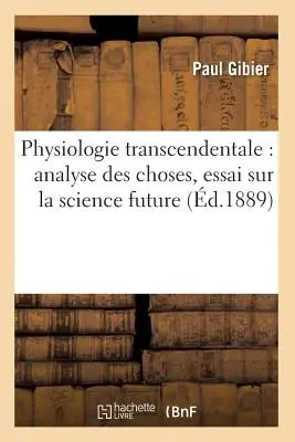 Physiologie Transcendentale: Analyse Des Choses, Essai Sur La Science Future (d.1889)