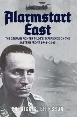 Alarmstart East: La experiencia de un piloto de caza alemán en el frente oriental 1941-1945 - Alarmstart East: The German Fighter Pilot's Experience on the Eastern Front 1941-1945