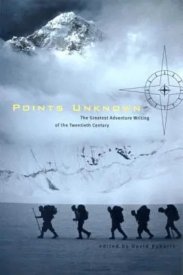 Puntos desconocidos: los mejores relatos de aventuras del siglo XX - Points Unknown: The Greatest Adventure Writing of the Twentieth Century