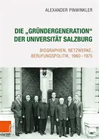 La «gran generación» de la Universidad de Salzburgo: Biographien, Netzwerke, Berufungspolitik, 1960-1975 - Die 'grundergeneration' Der Universitat Salzburg: Biographien, Netzwerke, Berufungspolitik, 1960-1975