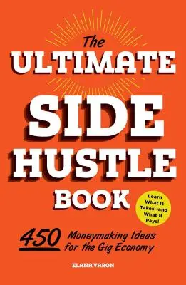 The Ultimate Side Hustle Book: 450 ideas para ganar dinero en la economía colaborativa - The Ultimate Side Hustle Book: 450 Moneymaking Ideas for the Gig Economy