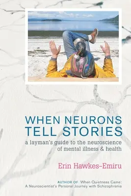 Cuando las neuronas cuentan historias Guía para profanos de la neurociencia de la salud y la enfermedad mental - When Neurons Tell Stories A Layman's Guide to the Neuroscience of Mental Illness and Health