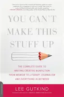 No te lo puedes inventar: La guía completa para escribir no ficción creativa: de las memorias al periodismo literario y todo lo demás. - You Can't Make This Stuff Up: The Complete Guide to Writing Creative Nonfiction -- From Memoir to Literary Journalism and Everything in Between