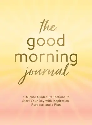 El diario de los buenos días: Reflexiones guiadas de 5 minutos para empezar el día con inspiración, propósito y un plan - The Good Morning Journal: 5-Minute Guided Reflections to Start Your Day with Inspiration, Purpose, and a Plan