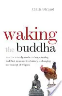 El despertar de Buda: Cómo el movimiento budista más dinámico y poderoso de la historia está cambiando nuestro concepto de la religión - Waking the Buddha: How the Most Dynamic and Empowering Buddhist Movement in History Is Changing Our Concept of Religion