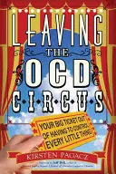 Salir del circo de la ocd: tu gran billete para dejar de tener que controlar cada pequeña cosa - Leaving the Ocd Circus: Your Big Ticket Out of Having to Control Every Little Thing