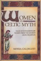 Las mujeres en el mito celta: relatos de mujeres extraordinarias de la antigua tradición celta - Women in Celtic Myth: Tales of Extraordinary Women from the Ancient Celtic Tradition