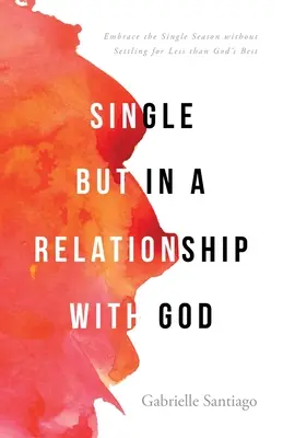 Soltero pero en Relación con Dios: Abraza la Soltería sin Conformarte con Menos que lo Mejor de Dios - Single but in a Relationship with God: Embrace the Single Season without Settling for Less than God's Best