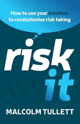 Arriesgarse: Cómo utilizar su intuición para revolucionar la asunción de riesgos - Risk It: How to Use Your Intuition to Revolutionise Risk Taking