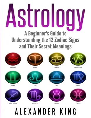 Astrología: Guía para principiantes para entender los 12 signos del zodiaco y sus significados secretos (Signos, Horóscopo, Nueva Era, Astrología C - Astrology: A Beginner's Guide to Understand the 12 Zodiac Signs and Their Secret Meanings (Signs, Horoscope, New Age, Astrology C