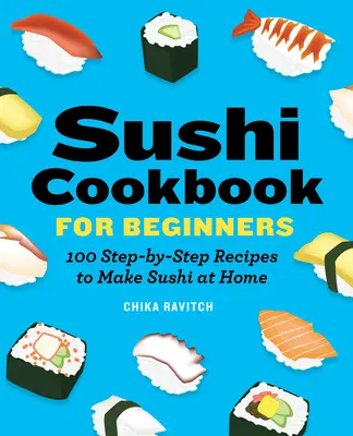 Sushi Cookbook for Beginners: 100 recetas paso a paso para preparar sushi en casa - Sushi Cookbook for Beginners: 100 Step-By-Step Recipes to Make Sushi at Home