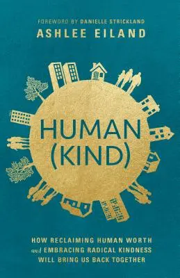 Human(kind): Cómo recuperar el valor humano y abrazar la bondad radical nos unirá de nuevo - Human(kind): How Reclaiming Human Worth and Embracing Radical Kindness Will Bring Us Back Together