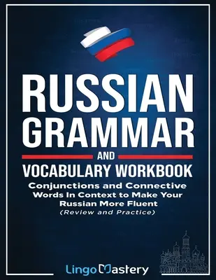 Cuaderno de gramática y vocabulario rusos: Conjunciones y palabras conectivas en contexto para aprender ruso con fluidez - Russian Grammar and Vocabulary Workbook: Conjunctions and Connective Words in Context to Make Your Russian More Fluent