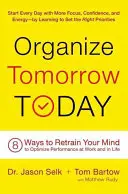 Organice hoy el mañana: 8 maneras de volver a entrenar su mente para optimizar el rendimiento en el trabajo y en la vida - Organize Tomorrow Today: 8 Ways to Retrain Your Mind to Optimize Performance at Work and in Life