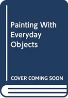 Pintar con objetos cotidianos - Más de 65 ideas para inventar, crear e ilustrar escenas asombrosas - Painting with Everyday Objects - Over 65 Ideas on How to Invent, Create and Illustrate Amazing Scenes