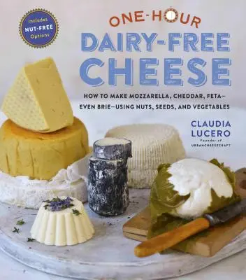 Queso sin lácteos en una hora: Elabora quesos tipo mozzarella, cheddar, feta y brie utilizando frutos secos, semillas y verduras. - One-Hour Dairy-Free Cheese: Make Mozzarella, Cheddar, Feta, and Brie-Style Cheeses--Using Nuts, Seeds, and Vegetables
