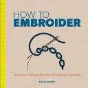 Cómo bordar: Técnicas y proyectos para principiantes - How to Embroider: Techniques and Projects for the Complete Beginner