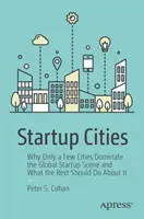 Startup Cities: Por qué sólo unas pocas ciudades dominan el panorama mundial de las startups y qué deberían hacer las demás al respecto - Startup Cities: Why Only a Few Cities Dominate the Global Startup Scene and What the Rest Should Do about It