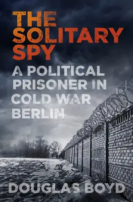 La espía solitaria: una prisionera política en el Berlín de la Guerra Fría - Solitary Spy - A Political Prisoner in Cold War Berlin