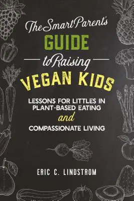 La guía de los padres inteligentes para criar niños veganos: Lecciones para niños pequeños sobre alimentación basada en plantas y vida compasiva - The Smart Parent's Guide to Raising Vegan Kids: Lessons for Littles in Plant-Based Eating and Compassionate Living