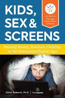 Niños, sexo y pantallas: Criar niños fuertes y resistentes en la era digital sexualizada - Kids, Sex & Screens: Raising Strong, Resilient Children in the Sexualized Digital Age