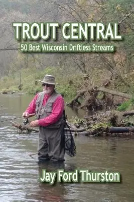 Central de la trucha: 50 mejores arroyos de Wisconsin Driftless - Trout Central: 50 Best Wisconsin Driftless Streams
