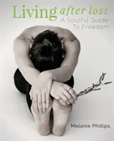 Vivir después de la pérdida: Una guía del alma hacia la libertad - Living After Loss: A Soulful Guide to Freedom