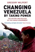 Cambiar Venezuela tomando el poder - Historia y políticas del Gobierno de Chávez - Changing Venezuela by Taking Power - The History and Policies of the Chavez Government