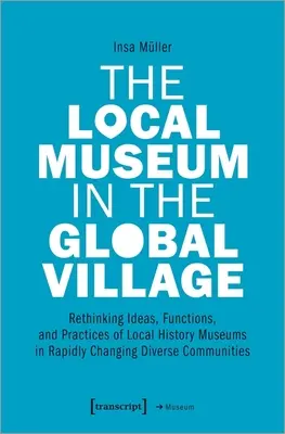 El museo local en la aldea global: Replanteamiento de las ideas, funciones y prácticas de los museos de historia local en comunidades diversas que cambian rápidamente - The Local Museum in the Global Village: Rethinking Ideas, Functions, and Practices of Local History Museums in Rapidly Changing Diverse Communities