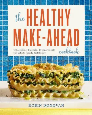 The Healthy Make-Ahead Cookbook: Platos sanos y sabrosos para congelar que disfrutará toda la familia - The Healthy Make-Ahead Cookbook: Wholesome, Flavorful Freezer Meals the Whole Family Will Enjoy