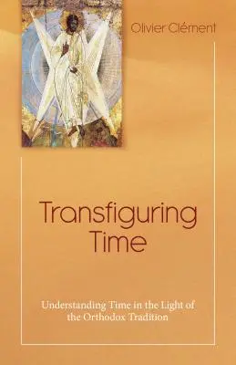 Transfigurar el tiempo: comprender el tiempo a la luz de la tradición ortodoxa - Transfiguring Time: Understanding Time in the Light of the Orthodox Tradition