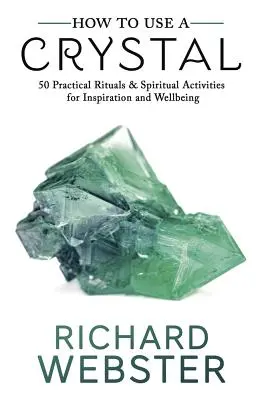 Cómo usar un cristal: 50 rituales prácticos y actividades espirituales para la inspiración y el bienestar - How to Use a Crystal: 50 Practical Rituals and Spiritual Activities for Inspiration and Well-Being