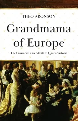 La abuela de Europa: Los descendientes coronados de la reina Victoria - Grandmama of Europe: The Crowned Descendants of Queen Victoria