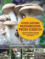 Setas caseras desde cero - Guía práctica para cultivar setas en exterior e interior - Home-Grown Mushrooms from Scratch - A Practical Guide to Growing Mushrooms Outside and Indoors