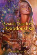 Las prácticas sexuales de Quodoushka: Enseñanzas de la tradición nagual - The Sexual Practices of Quodoushka: Teachings from the Nagual Tradition