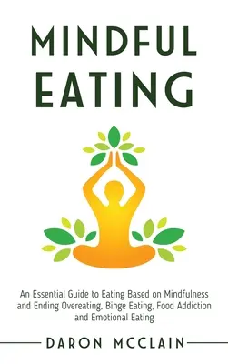 Mindful Eating: Una Guía Esencial para Comer Basado en Mindfulness y Acabar con la Sobrealimentación, los Atracones, la Adicción a la Comida y la Ea Emocional. - Mindful Eating: An Essential Guide to Eating Based on Mindfulness and Ending Overeating, Binge Eating, Food Addiction and Emotional Ea