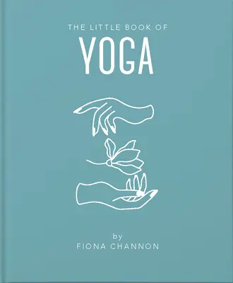 El pequeño libro del yoga: Una inspiradora introducción a todo lo que necesitas para mejorar tu vida usando el yoga - The Little Book of Yoga: An Inspiring Introduction to Everything You Need to Enhance Your Life Using Yoga