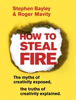 Cómo robar fuego: Los mitos de la creatividad al descubierto, las verdades de la creatividad explicadas - How to Steal Fire: The Myths of Creativity Exposed, the Truths of Creativity Explained