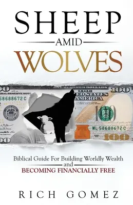 Ovejas en medio de lobos: Guía Bíblica Para Construir Riqueza Mundana y Ser Libre Financieramente - Sheep Amid Wolves: Biblical Guide For Building Worldly Wealth and Becoming Financially Free