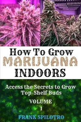 Como Cultivar Marihuana en Interior: Accede a los Secretos para Cultivar Cogollos de Primera - How to Grow Marijuana Indoors: Access the Secrets to Grow Top-Shelf Buds