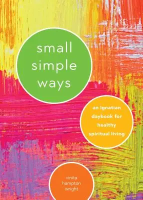 Pequeños caminos sencillos: Un libro ignaciano para una vida espiritual sana - Small Simple Ways: An Ignatian Daybook for Healthy Spiritual Living