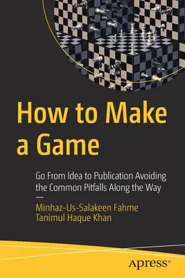 Cómo crear un juego: De la idea a la publicación, evitando los errores más comunes del camino - How to Make a Game: Go from Idea to Publication Avoiding the Common Pitfalls Along the Way